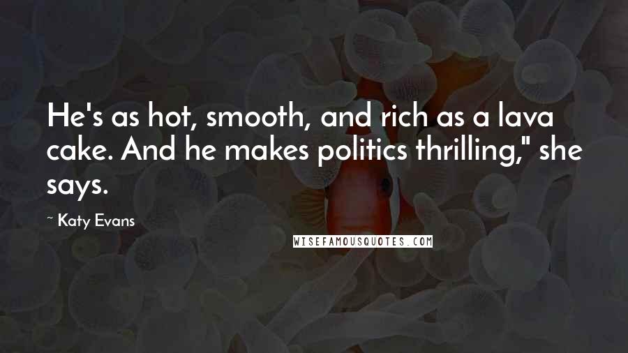 Katy Evans Quotes: He's as hot, smooth, and rich as a lava cake. And he makes politics thrilling," she says.