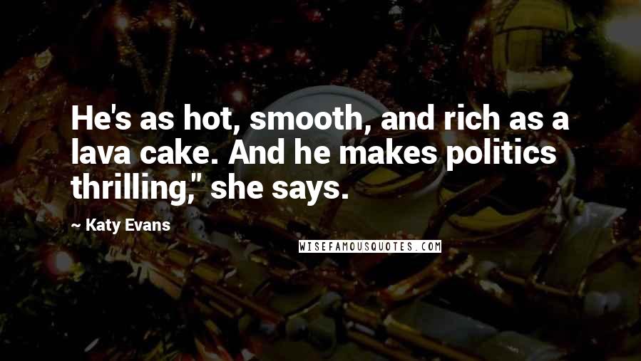 Katy Evans Quotes: He's as hot, smooth, and rich as a lava cake. And he makes politics thrilling," she says.