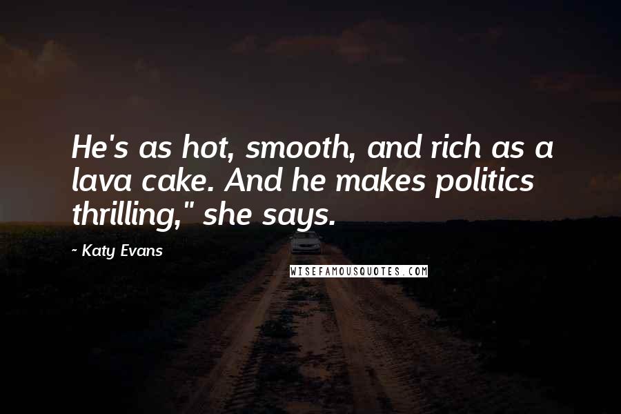 Katy Evans Quotes: He's as hot, smooth, and rich as a lava cake. And he makes politics thrilling," she says.