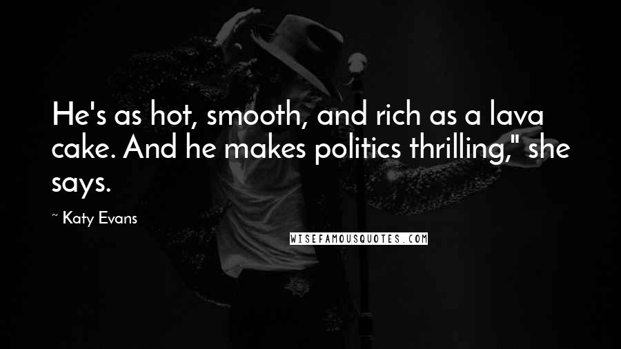 Katy Evans Quotes: He's as hot, smooth, and rich as a lava cake. And he makes politics thrilling," she says.