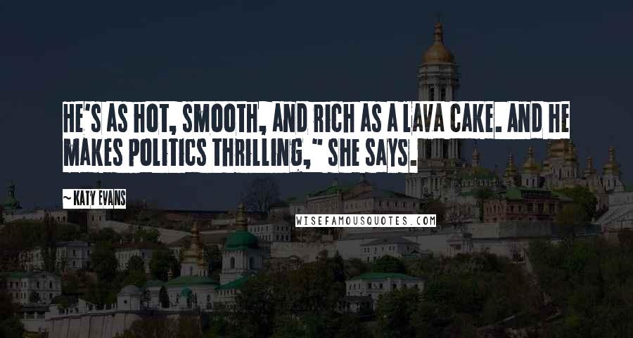 Katy Evans Quotes: He's as hot, smooth, and rich as a lava cake. And he makes politics thrilling," she says.