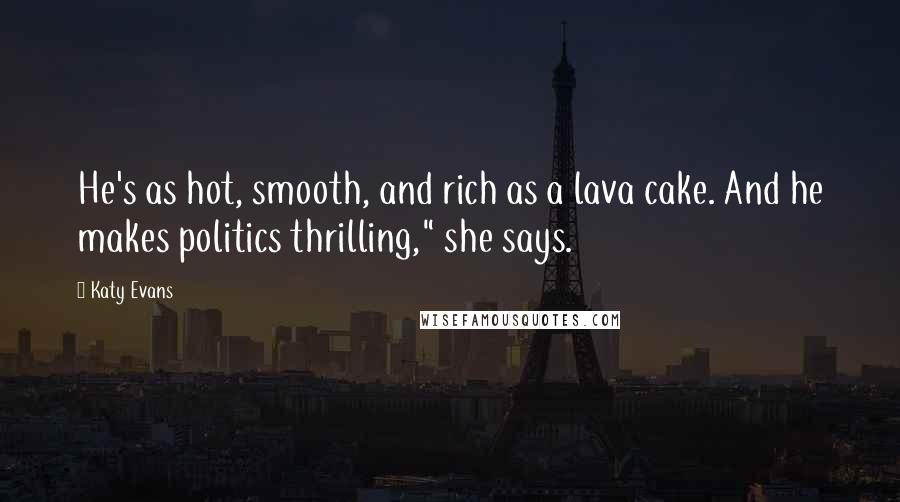 Katy Evans Quotes: He's as hot, smooth, and rich as a lava cake. And he makes politics thrilling," she says.