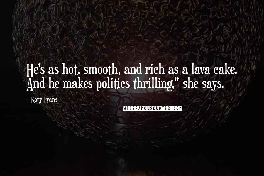 Katy Evans Quotes: He's as hot, smooth, and rich as a lava cake. And he makes politics thrilling," she says.