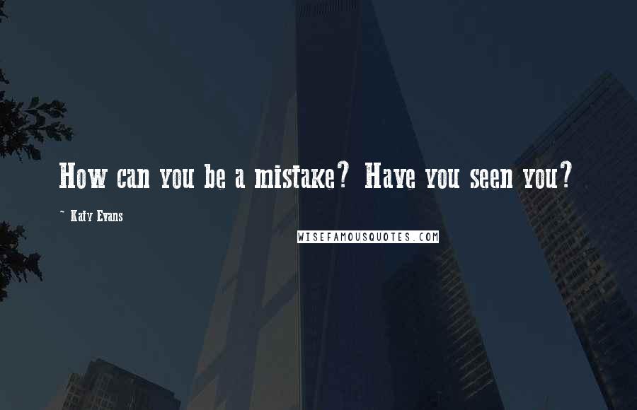 Katy Evans Quotes: How can you be a mistake? Have you seen you?