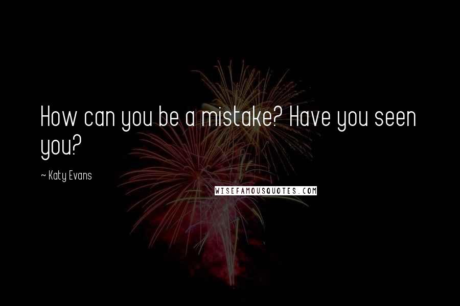 Katy Evans Quotes: How can you be a mistake? Have you seen you?