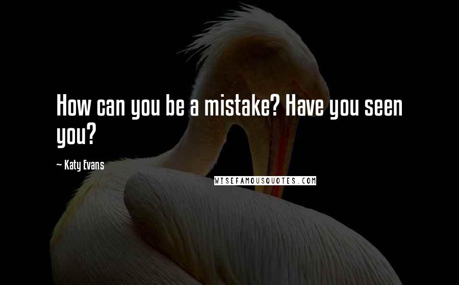 Katy Evans Quotes: How can you be a mistake? Have you seen you?