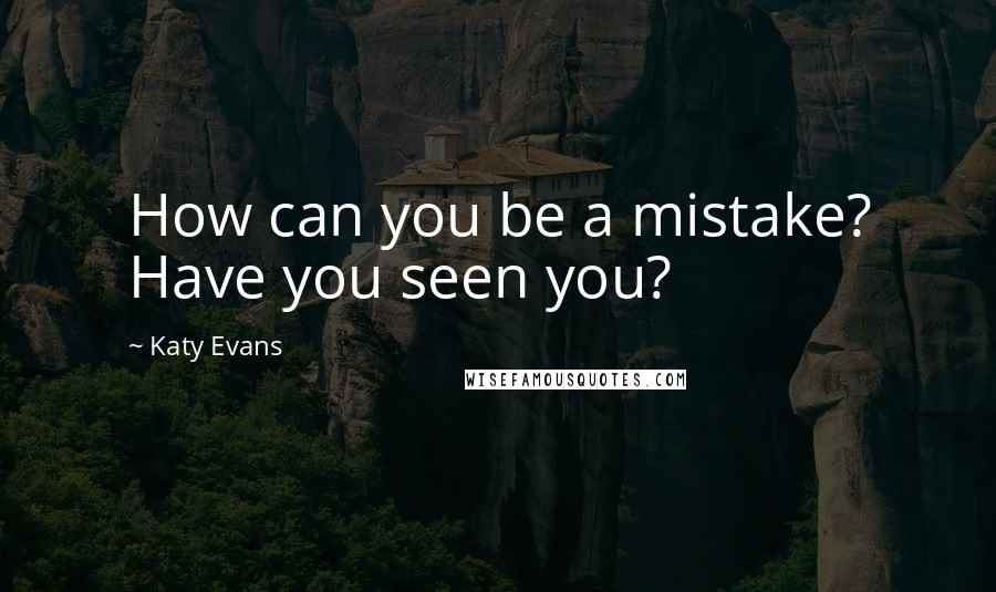 Katy Evans Quotes: How can you be a mistake? Have you seen you?