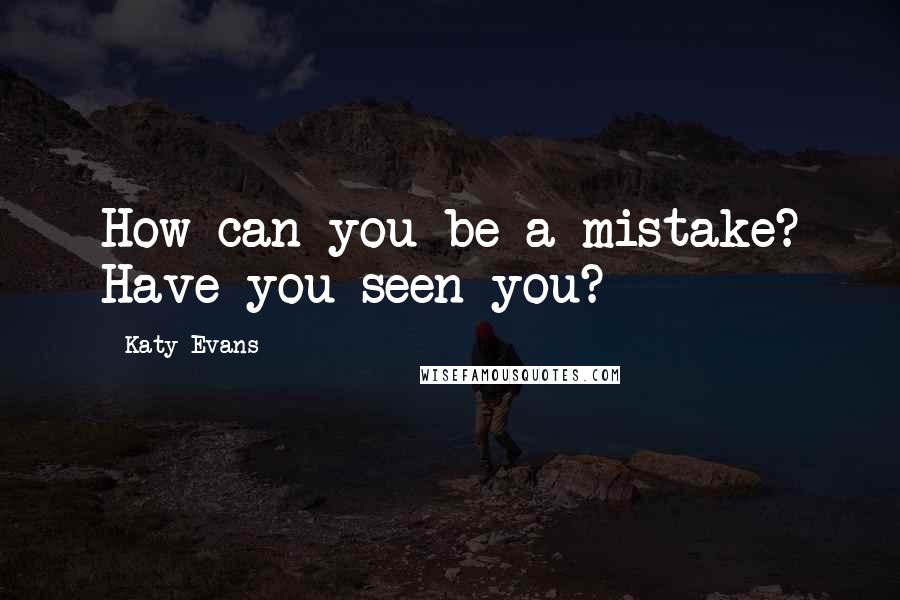 Katy Evans Quotes: How can you be a mistake? Have you seen you?