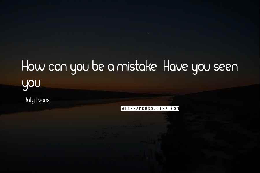 Katy Evans Quotes: How can you be a mistake? Have you seen you?