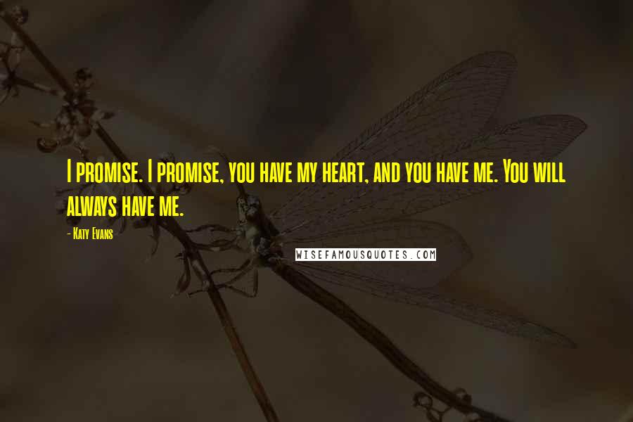 Katy Evans Quotes: I promise. I promise, you have my heart, and you have me. You will always have me.