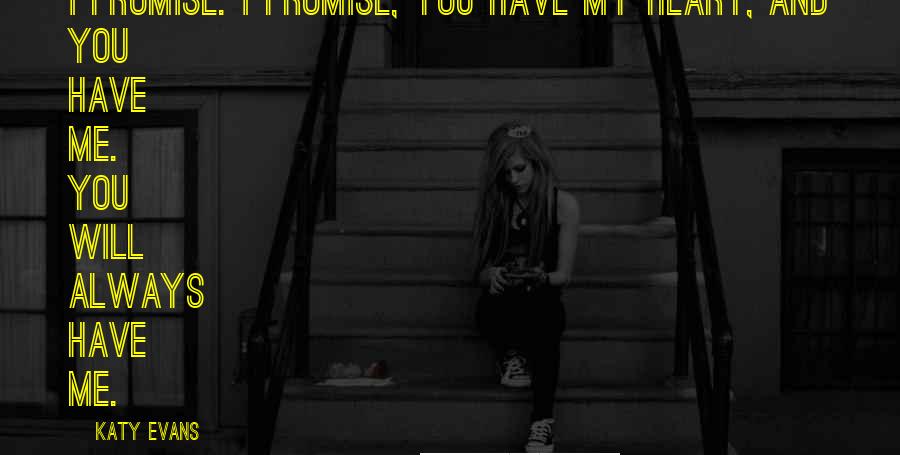 Katy Evans Quotes: I promise. I promise, you have my heart, and you have me. You will always have me.