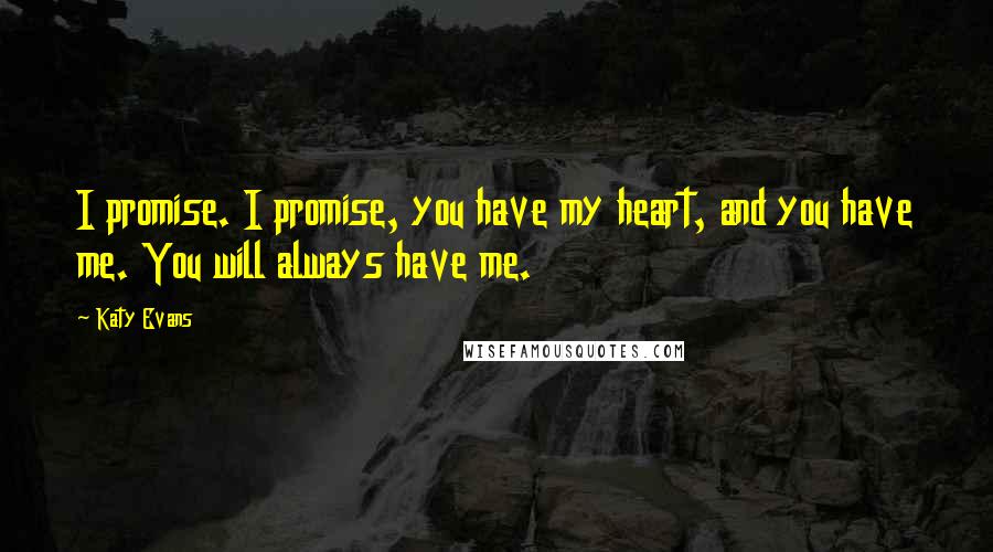 Katy Evans Quotes: I promise. I promise, you have my heart, and you have me. You will always have me.