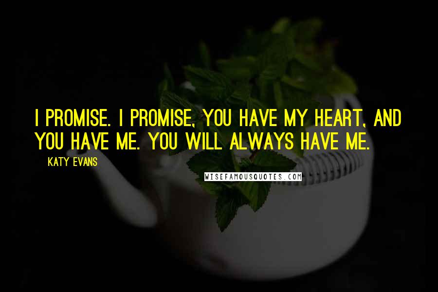 Katy Evans Quotes: I promise. I promise, you have my heart, and you have me. You will always have me.