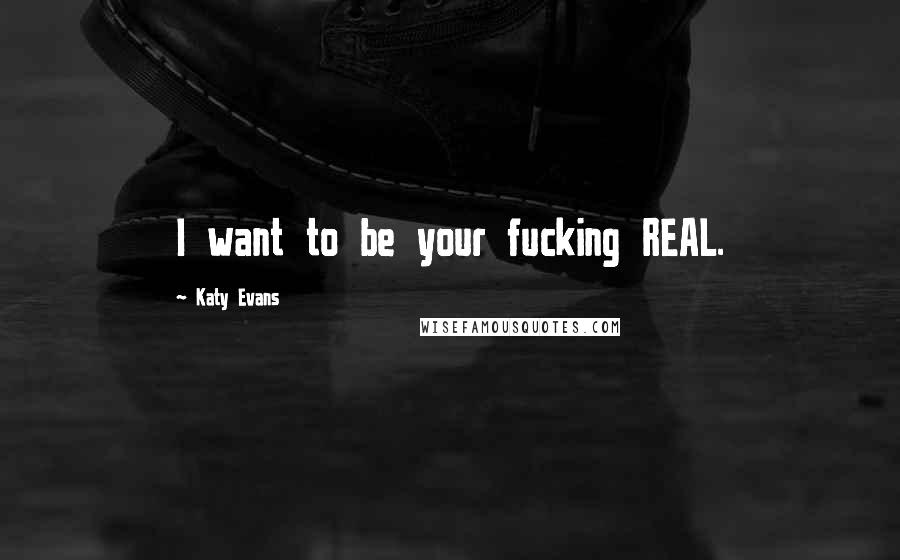 Katy Evans Quotes: I want to be your fucking REAL.