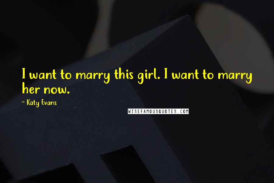 Katy Evans Quotes: I want to marry this girl. I want to marry her now.