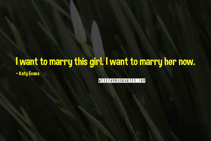 Katy Evans Quotes: I want to marry this girl. I want to marry her now.