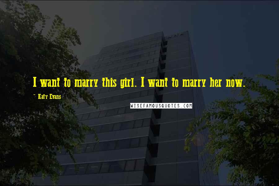 Katy Evans Quotes: I want to marry this girl. I want to marry her now.