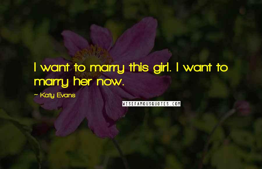 Katy Evans Quotes: I want to marry this girl. I want to marry her now.