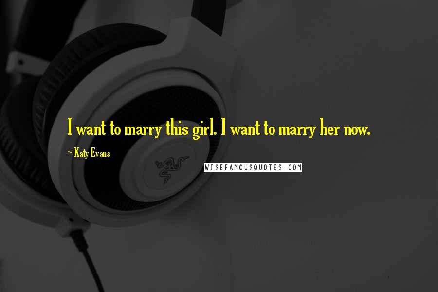 Katy Evans Quotes: I want to marry this girl. I want to marry her now.