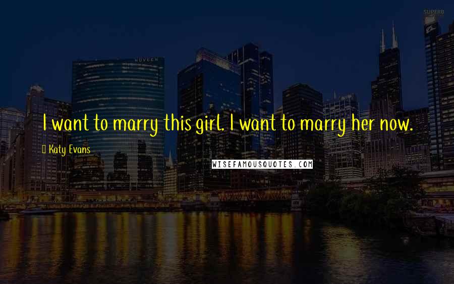 Katy Evans Quotes: I want to marry this girl. I want to marry her now.