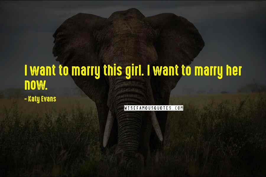 Katy Evans Quotes: I want to marry this girl. I want to marry her now.