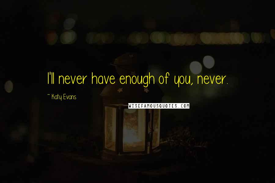 Katy Evans Quotes: I'll never have enough of you, never.