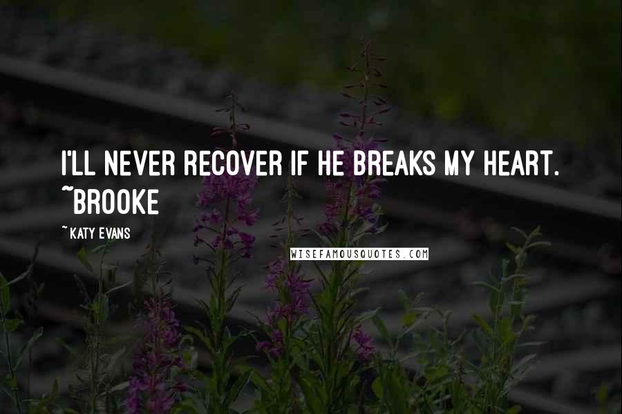 Katy Evans Quotes: I'll never recover if he breaks my heart. ~Brooke