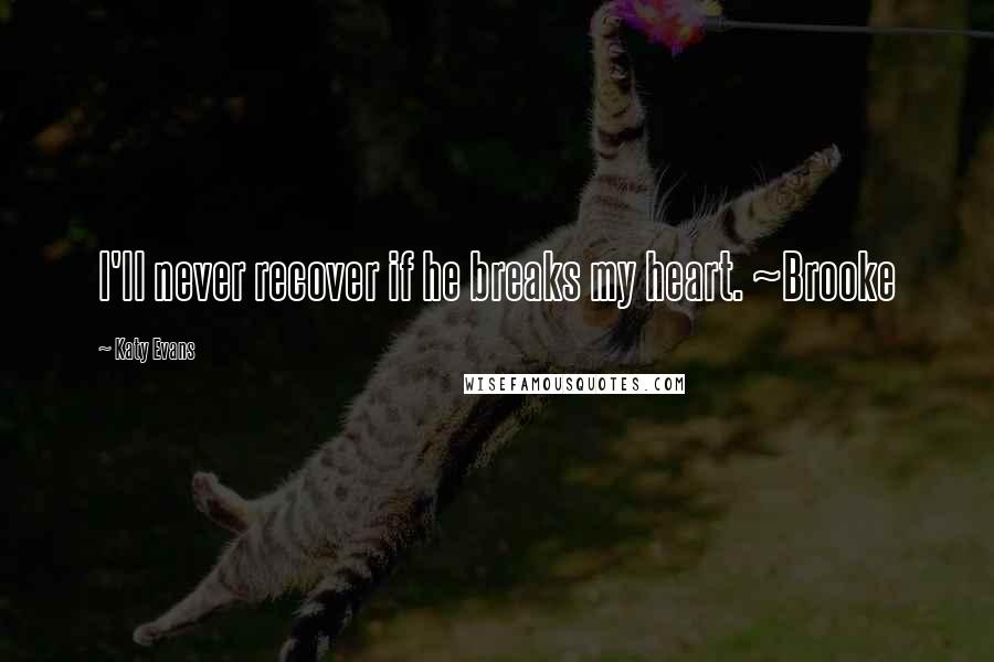 Katy Evans Quotes: I'll never recover if he breaks my heart. ~Brooke