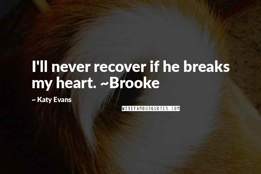 Katy Evans Quotes: I'll never recover if he breaks my heart. ~Brooke