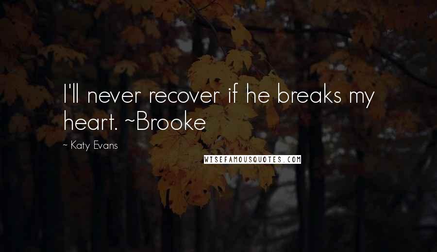 Katy Evans Quotes: I'll never recover if he breaks my heart. ~Brooke