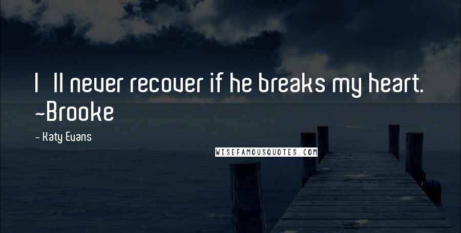 Katy Evans Quotes: I'll never recover if he breaks my heart. ~Brooke