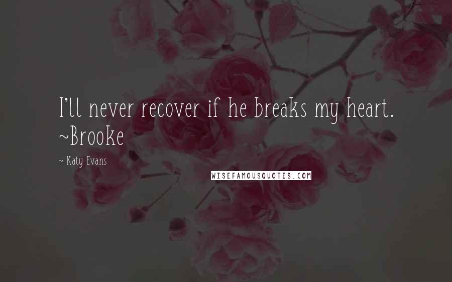 Katy Evans Quotes: I'll never recover if he breaks my heart. ~Brooke