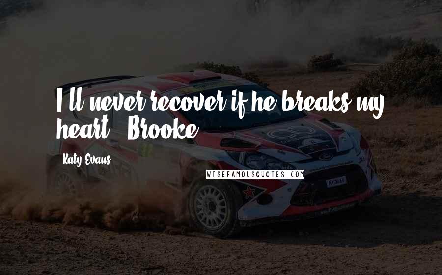 Katy Evans Quotes: I'll never recover if he breaks my heart. ~Brooke