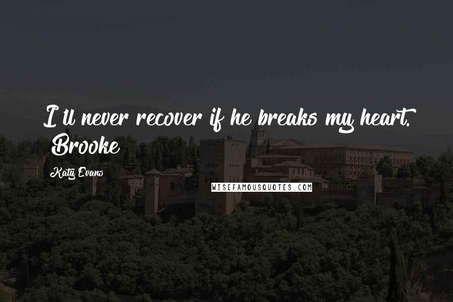 Katy Evans Quotes: I'll never recover if he breaks my heart. ~Brooke