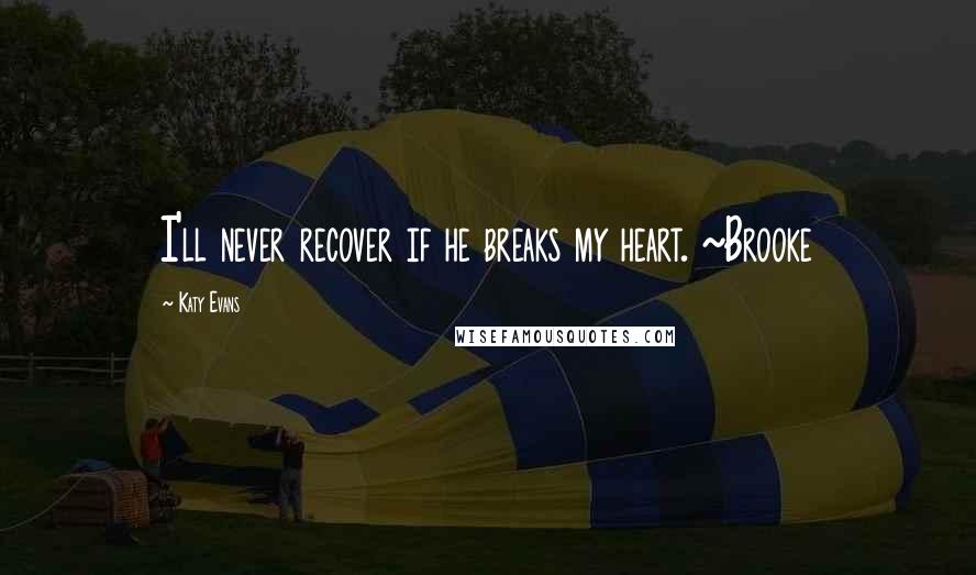 Katy Evans Quotes: I'll never recover if he breaks my heart. ~Brooke