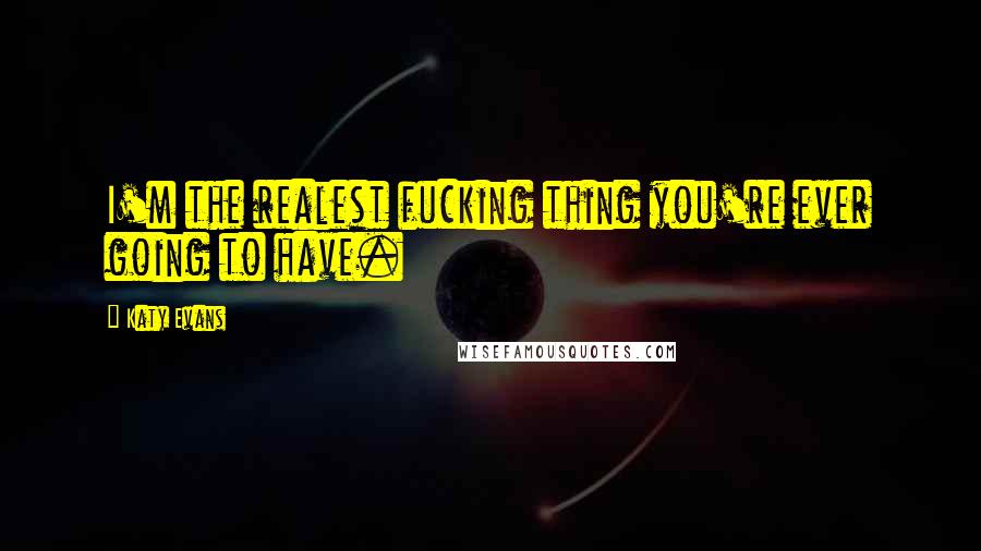 Katy Evans Quotes: I'm the realest fucking thing you're ever going to have.