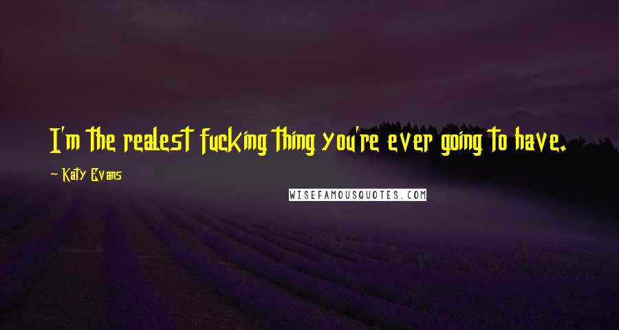 Katy Evans Quotes: I'm the realest fucking thing you're ever going to have.