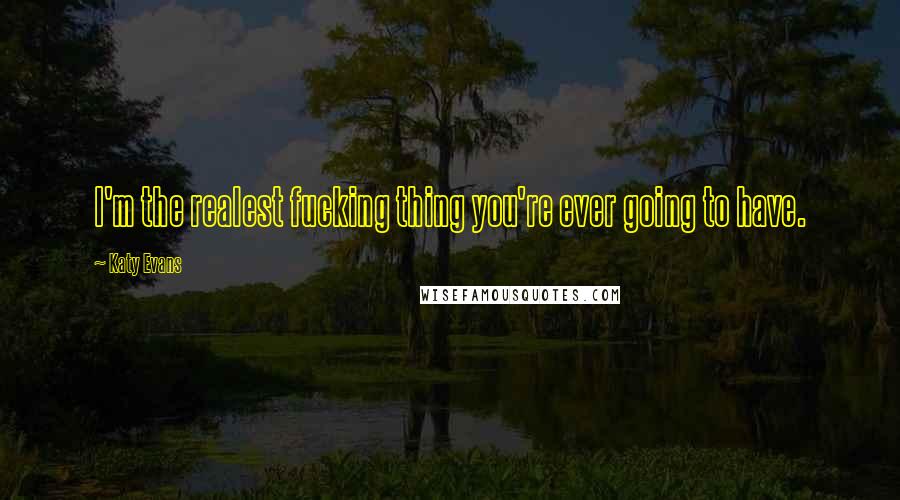 Katy Evans Quotes: I'm the realest fucking thing you're ever going to have.