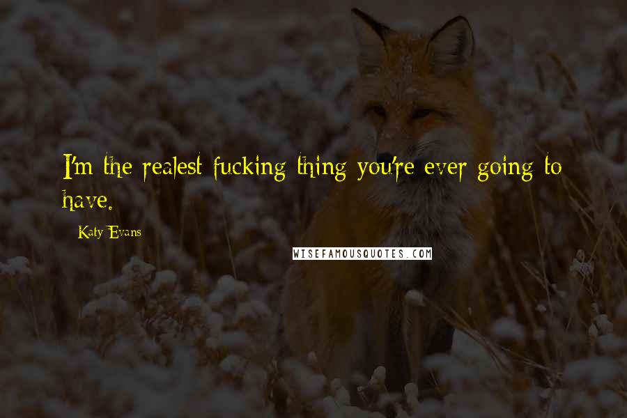 Katy Evans Quotes: I'm the realest fucking thing you're ever going to have.