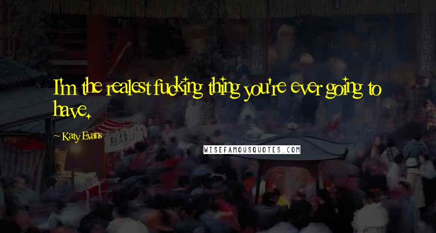 Katy Evans Quotes: I'm the realest fucking thing you're ever going to have.