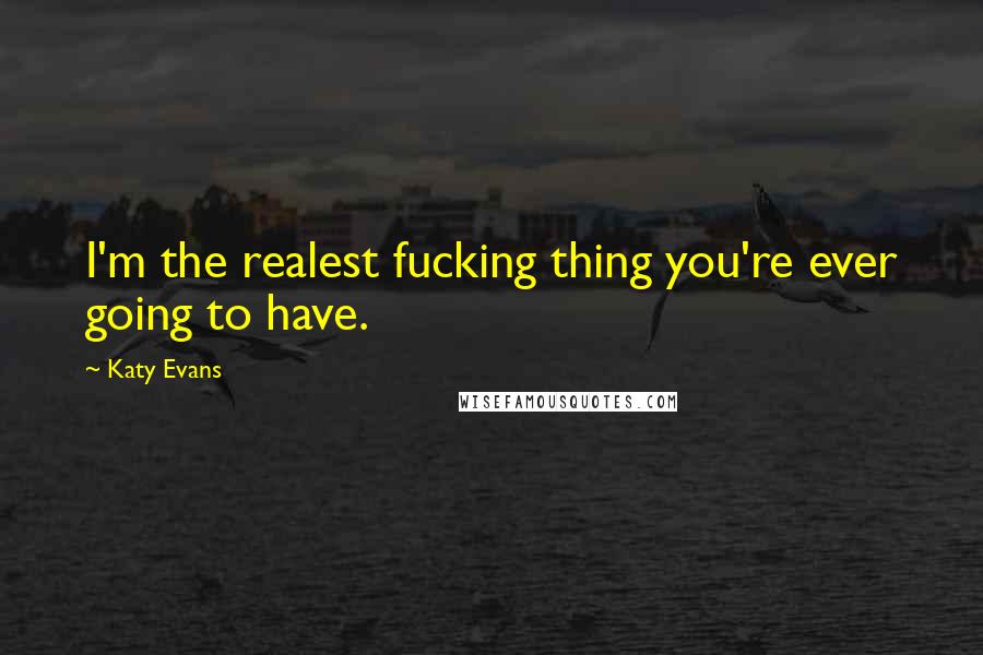 Katy Evans Quotes: I'm the realest fucking thing you're ever going to have.