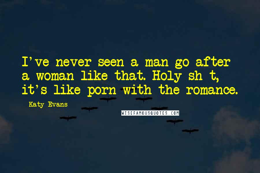 Katy Evans Quotes: I've never seen a man go after a woman like that. Holy sh*t, it's like porn with the romance.