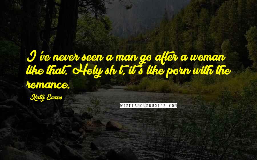 Katy Evans Quotes: I've never seen a man go after a woman like that. Holy sh*t, it's like porn with the romance.