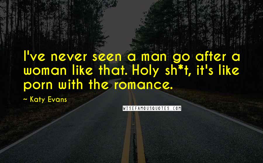 Katy Evans Quotes: I've never seen a man go after a woman like that. Holy sh*t, it's like porn with the romance.