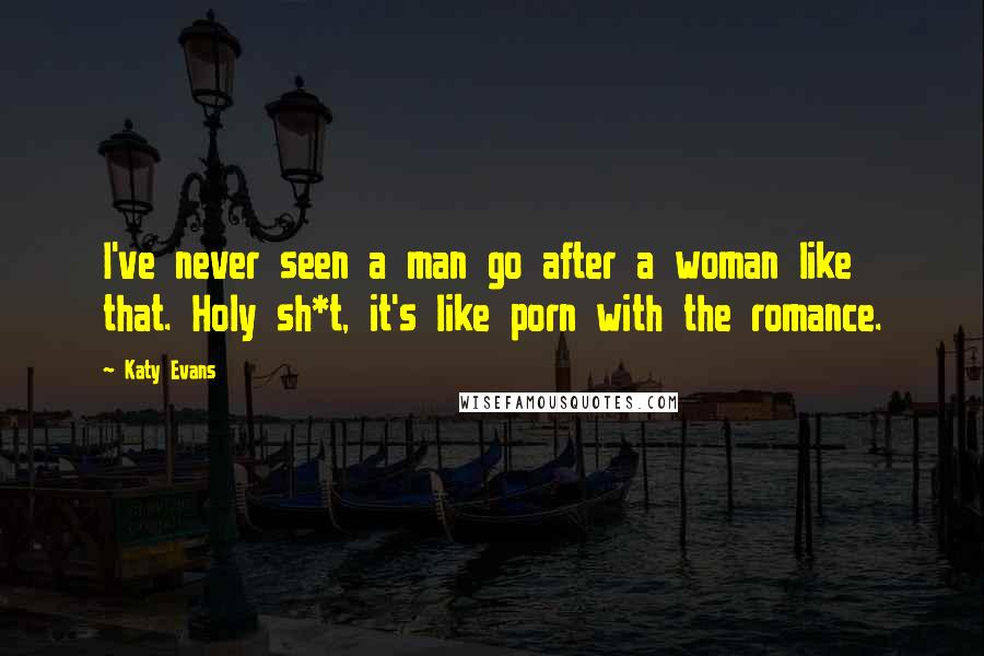 Katy Evans Quotes: I've never seen a man go after a woman like that. Holy sh*t, it's like porn with the romance.