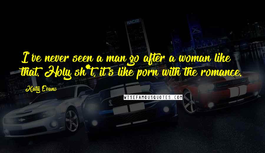 Katy Evans Quotes: I've never seen a man go after a woman like that. Holy sh*t, it's like porn with the romance.