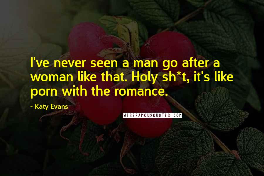 Katy Evans Quotes: I've never seen a man go after a woman like that. Holy sh*t, it's like porn with the romance.