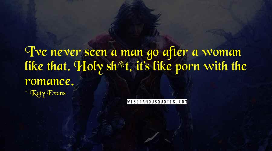 Katy Evans Quotes: I've never seen a man go after a woman like that. Holy sh*t, it's like porn with the romance.