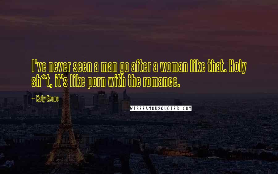 Katy Evans Quotes: I've never seen a man go after a woman like that. Holy sh*t, it's like porn with the romance.