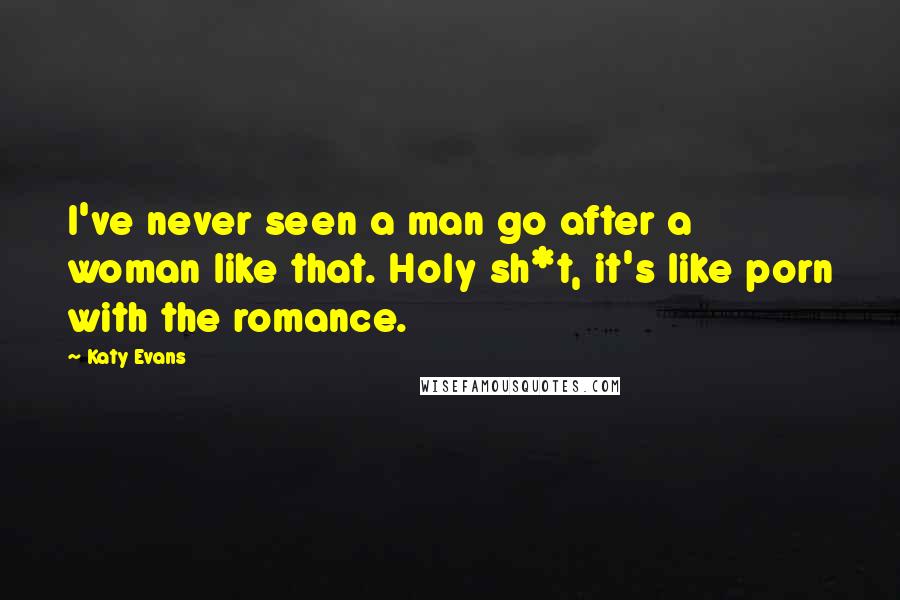 Katy Evans Quotes: I've never seen a man go after a woman like that. Holy sh*t, it's like porn with the romance.
